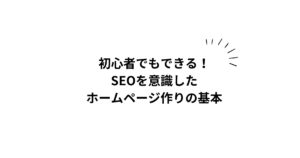 初心者でもできる！SEOを意識したホームページ作りの基本